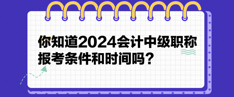 你知道2024會計中級職稱報考條件和時間嗎？