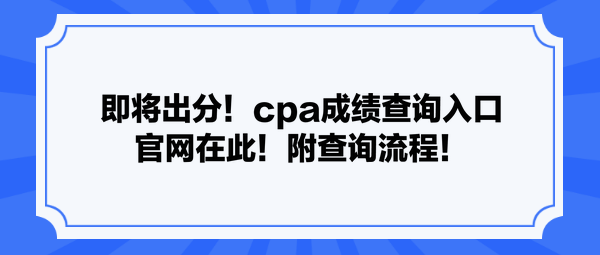 即將出分！cpa成績查詢?nèi)肟诠倬W(wǎng)在此！附查詢流程！