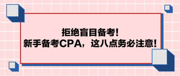 拒絕盲目備考！新手備考CPA，這八點(diǎn)務(wù)必注意！