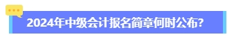 2024年中級會計報名簡章何時公布？六大時間點需關注 貫穿全年！