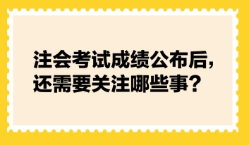 注會(huì)考試成績(jī)公布后，還需要關(guān)注哪些事？