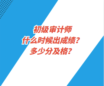 初級審計(jì)師什么時(shí)候出成績？多少分及格？
