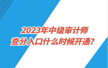2023年中級審計師查分入口什么時候開通？