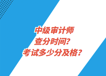 中級(jí)審計(jì)師查分時(shí)間？考試多少分及格？