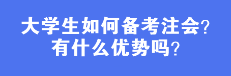 大學(xué)生如何備考注會(huì)？有什么優(yōu)勢(shì)嗎？