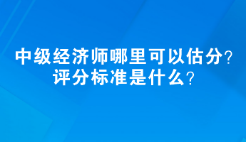 2023中級(jí)經(jīng)濟(jì)師哪里可以估分？評(píng)分標(biāo)準(zhǔn)是什么？