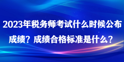 2023年稅務(wù)師考試什么時候公布成績？成績合格標(biāo)準(zhǔn)是什么？