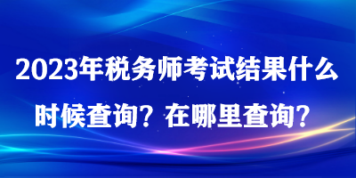 2023年稅務(wù)師考試結(jié)果什么時候查詢？在哪里查詢？