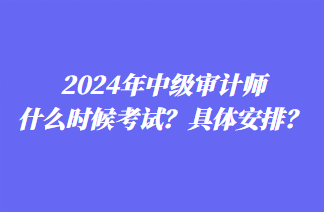 2024年中級審計師什么時候考試？具體安排？
