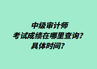 ?中級審計師考試成績在哪里查詢？具體時間？