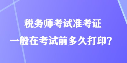 稅務(wù)師考試準考證一般在考試前多久打?。? suffix=