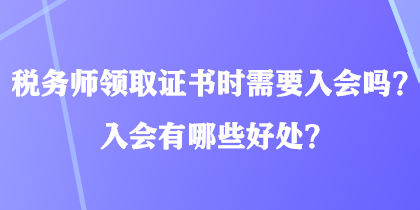 稅務(wù)師領(lǐng)取證書時需要入會嗎？入會有哪些好處？
