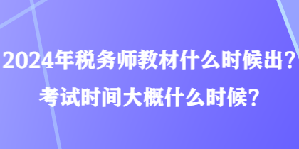 2024年稅務(wù)師教材什么時候出？考試時間大概什么時候？