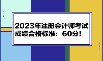 2023年注冊會(huì)計(jì)師考試成績合格標(biāo)準(zhǔn)：60分！