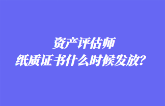 資產(chǎn)評估師紙質(zhì)證書什么時候發(fā)放？