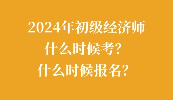 2024年初級(jí)經(jīng)濟(jì)師什么時(shí)候考？什么時(shí)候報(bào)名？