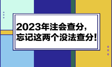 2023年注會(huì)查分，忘記這兩個(gè)沒法查分！