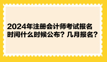 2024年注冊(cè)會(huì)計(jì)師考試報(bào)名時(shí)間什么時(shí)候公布？幾月報(bào)名？