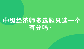 中級經(jīng)濟(jì)師多選題只選一個(gè)有分嗎？