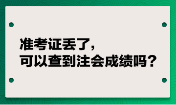 準(zhǔn)考證丟了，可以查到注會(huì)成績(jī)嗎？