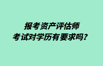 報(bào)考資產(chǎn)評(píng)估師考試對(duì)學(xué)歷有要求嗎？