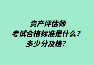 資產(chǎn)評估師考試合格標(biāo)準(zhǔn)是什么？多少分及格？
