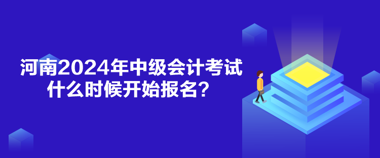 河南2024年中級(jí)會(huì)計(jì)考試什么時(shí)候開(kāi)始報(bào)名？