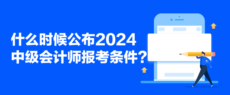 什么時候公布2024中級會計師報考條件？