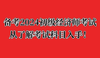 備考2024初級(jí)經(jīng)濟(jì)師考試 從了解考試科目入手！