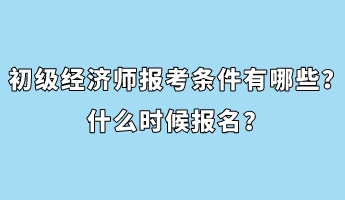 初級(jí)經(jīng)濟(jì)師報(bào)考條件有哪些？什么時(shí)候報(bào)名？