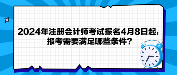2024年注冊(cè)會(huì)計(jì)師考試報(bào)名4月8日起，報(bào)考需要滿足哪些條件？