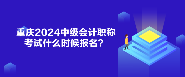 重慶2024中級會計職稱考試什么時候報名？
