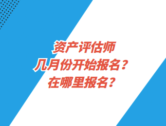資產(chǎn)評(píng)估師幾月份開始報(bào)名？在哪里報(bào)名？