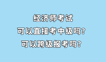 經(jīng)濟(jì)師考試可以直接考中級嗎？可以跨級報(bào)考嗎？