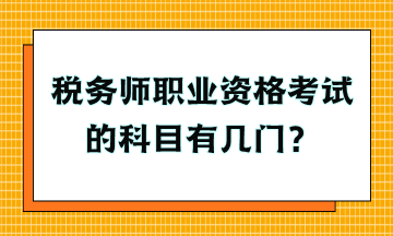 稅務(wù)師職業(yè)資格考試的科目有幾門？