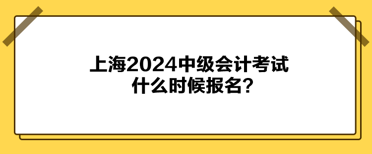 上海2024中級會計考試什么時候報名？