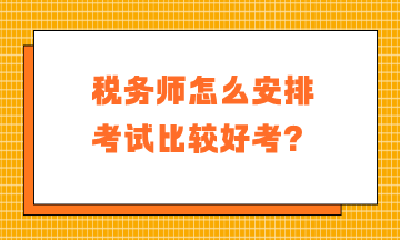 稅務(wù)師怎么安排考試比較好考？