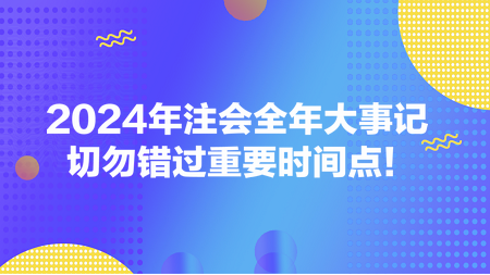 2024年注會(huì)全年大事記 切勿錯(cuò)過重要時(shí)間點(diǎn)！