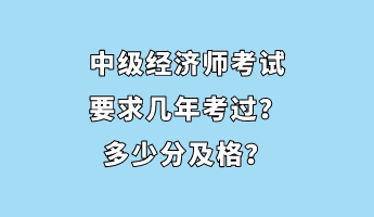 中級經(jīng)濟師考試要求幾年考過？多少分及格？