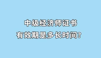 中級經(jīng)濟(jì)師證書有效期是多長時(shí)間？