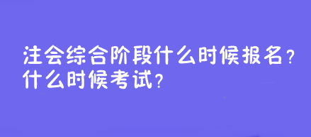 注會綜合階段什么時候報名？什么時候考試？
