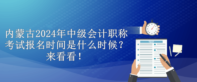 內(nèi)蒙古2024年中級會計職稱考試報名時間是什么時候？來看看！