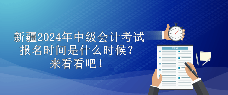 新疆2024年中級會計考試報名時間是什么時候？來看看吧！