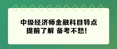2024年中級經(jīng)濟師金融科目特點 提前了解 備考不愁！