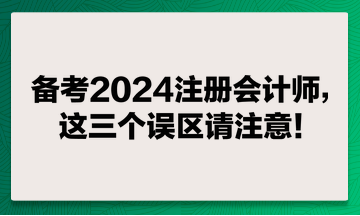 備考2024注冊會計師，這兩個誤區(qū)請注意！
