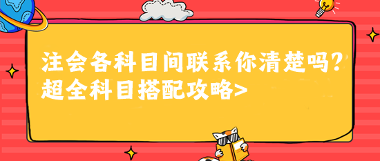 注會各科目間聯(lián)系你清楚嗎？超全科目搭配攻略>