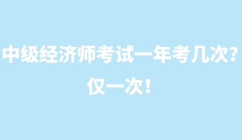 中級(jí)經(jīng)濟(jì)師考試一年考幾次？?jī)H一次！