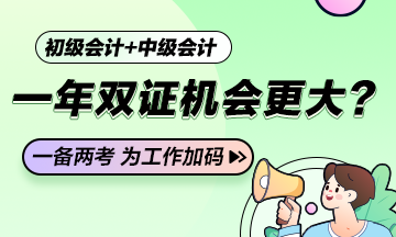 一年學(xué)兩證！如果條件滿足初級(jí)會(huì)計(jì)+中級(jí)會(huì)計(jì)一年雙證的機(jī)會(huì)更大？