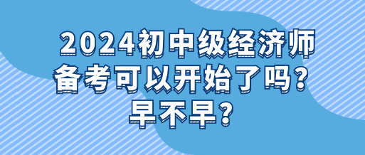2024初中級(jí)經(jīng)濟(jì)師備考可以開(kāi)始了嗎？早不早？