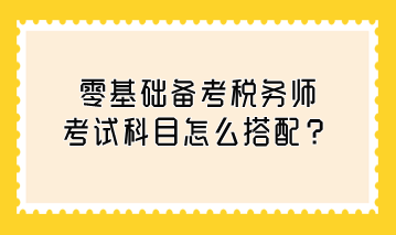 零基礎備考稅務師考試科目怎么搭配？